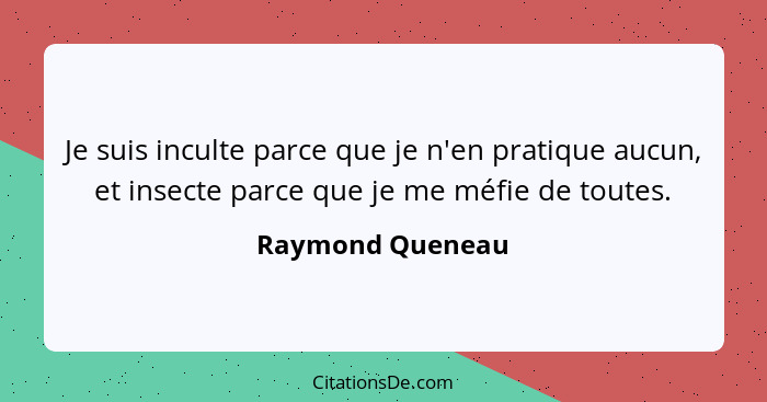 Je suis inculte parce que je n'en pratique aucun, et insecte parce que je me méfie de toutes.... - Raymond Queneau