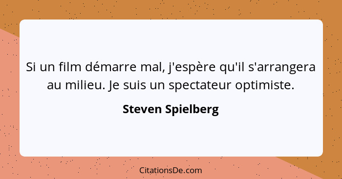 Si un film démarre mal, j'espère qu'il s'arrangera au milieu. Je suis un spectateur optimiste.... - Steven Spielberg