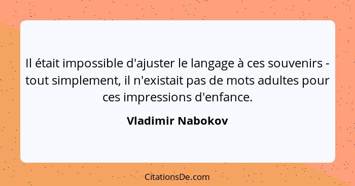 Il était impossible d'ajuster le langage à ces souvenirs - tout simplement, il n'existait pas de mots adultes pour ces impressions... - Vladimir Nabokov