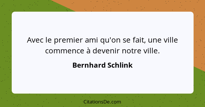 Avec le premier ami qu'on se fait, une ville commence à devenir notre ville.... - Bernhard Schlink