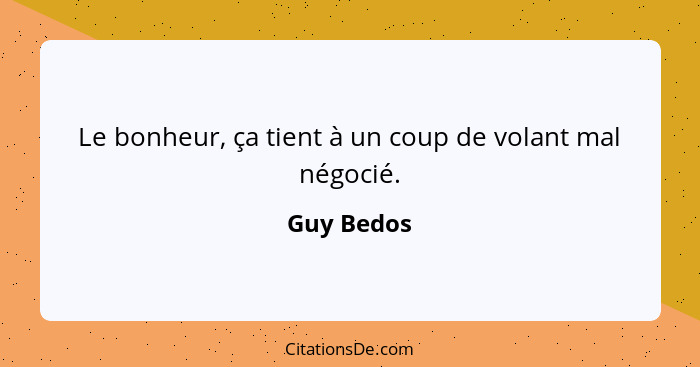 Le bonheur, ça tient à un coup de volant mal négocié.... - Guy Bedos