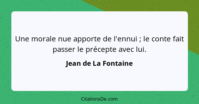 Une morale nue apporte de l'ennui ; le conte fait passer le précepte avec lui.... - Jean de La Fontaine