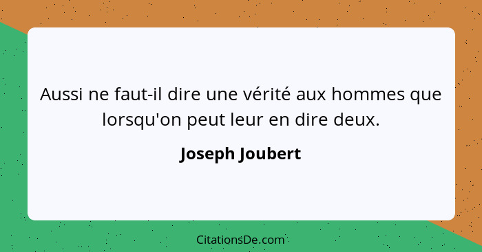 Aussi ne faut-il dire une vérité aux hommes que lorsqu'on peut leur en dire deux.... - Joseph Joubert