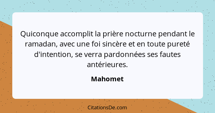 Quiconque accomplit la prière nocturne pendant le ramadan, avec une foi sincère et en toute pureté d'intention, se verra pardonnées ses faut... - Mahomet