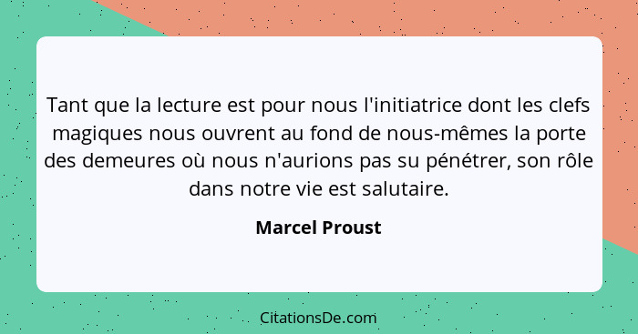 Tant que la lecture est pour nous l'initiatrice dont les clefs magiques nous ouvrent au fond de nous-mêmes la porte des demeures où no... - Marcel Proust