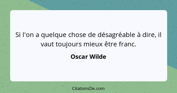 Si l'on a quelque chose de désagréable à dire, il vaut toujours mieux être franc.... - Oscar Wilde