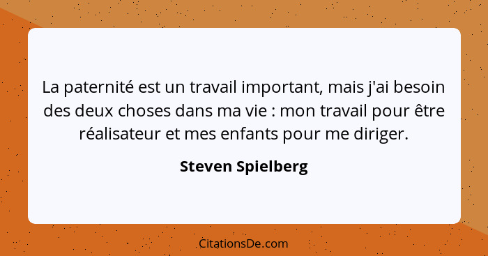 La paternité est un travail important, mais j'ai besoin des deux choses dans ma vie : mon travail pour être réalisateur et mes... - Steven Spielberg