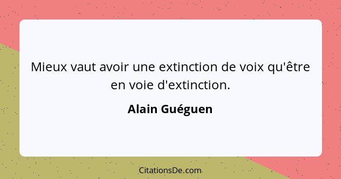 Mieux vaut avoir une extinction de voix qu'être en voie d'extinction.... - Alain Guéguen