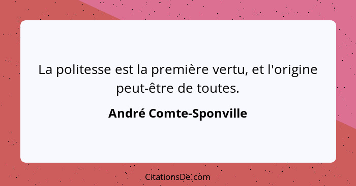 La politesse est la première vertu, et l'origine peut-être de toutes.... - André Comte-Sponville