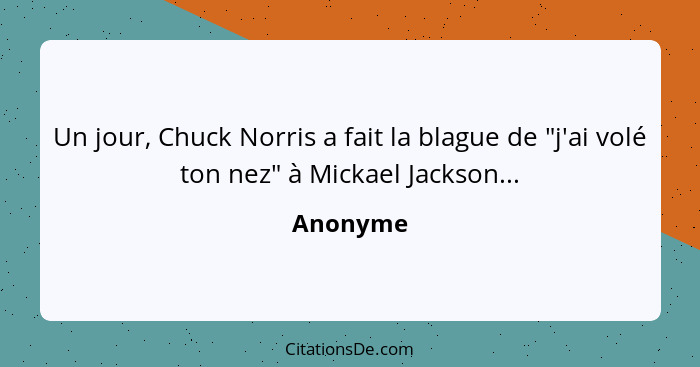 Un jour, Chuck Norris a fait la blague de "j'ai volé ton nez" à Mickael Jackson...... - Anonyme