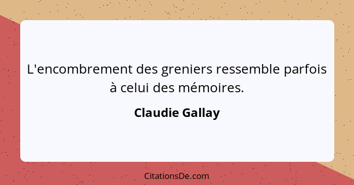 L'encombrement des greniers ressemble parfois à celui des mémoires.... - Claudie Gallay