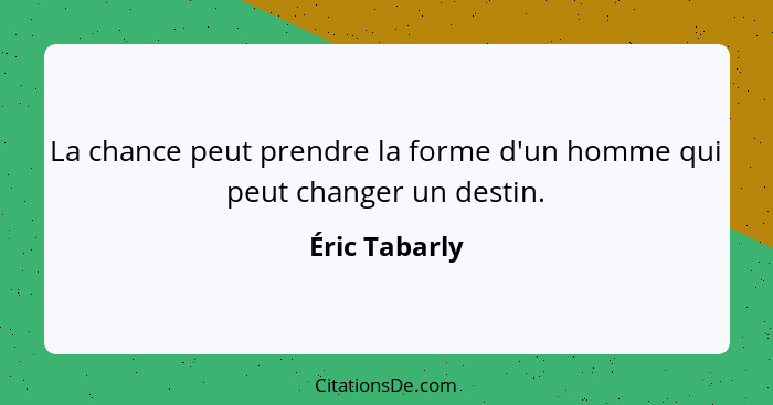 La chance peut prendre la forme d'un homme qui peut changer un destin.... - Éric Tabarly