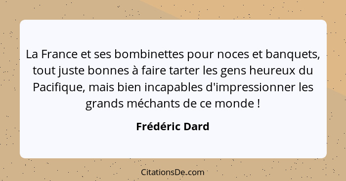 La France et ses bombinettes pour noces et banquets, tout juste bonnes à faire tarter les gens heureux du Pacifique, mais bien incapab... - Frédéric Dard