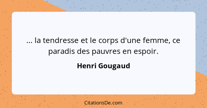... la tendresse et le corps d'une femme, ce paradis des pauvres en espoir.... - Henri Gougaud