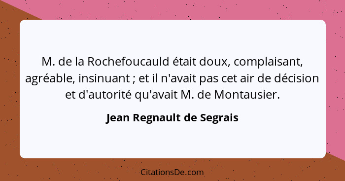 M. de la Rochefoucauld était doux, complaisant, agréable, insinuant ; et il n'avait pas cet air de décision et d'autor... - Jean Regnault de Segrais