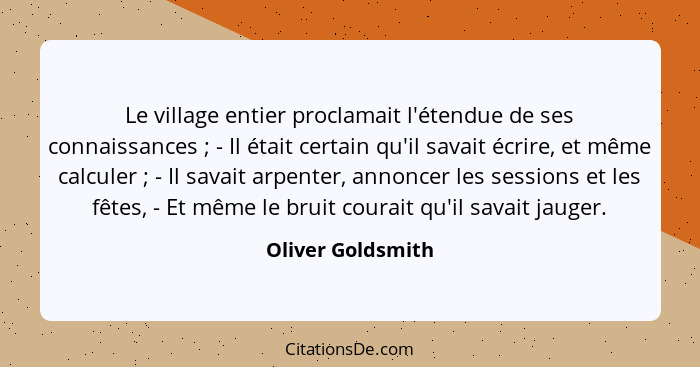 Le village entier proclamait l'étendue de ses connaissances ; - Il était certain qu'il savait écrire, et même calculer ;... - Oliver Goldsmith