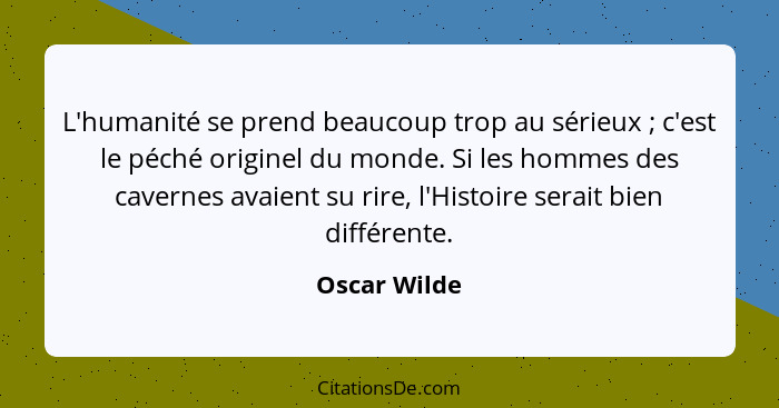 L'humanité se prend beaucoup trop au sérieux ; c'est le péché originel du monde. Si les hommes des cavernes avaient su rire, l'Hist... - Oscar Wilde