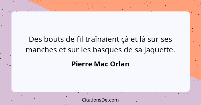 Des bouts de fil traînaient çà et là sur ses manches et sur les basques de sa jaquette.... - Pierre Mac Orlan