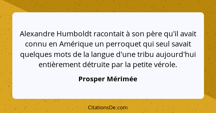 Alexandre Humboldt racontait à son père qu'il avait connu en Amérique un perroquet qui seul savait quelques mots de la langue d'une... - Prosper Mérimée