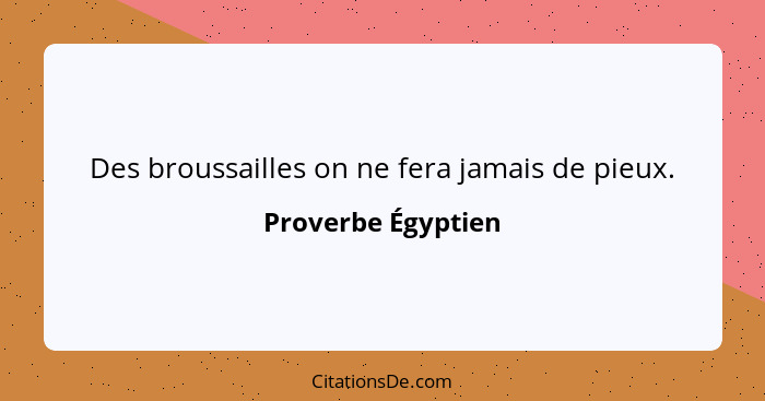 Des broussailles on ne fera jamais de pieux.... - Proverbe Égyptien