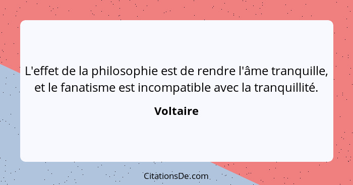 L'effet de la philosophie est de rendre l'âme tranquille, et le fanatisme est incompatible avec la tranquillité.... - Voltaire
