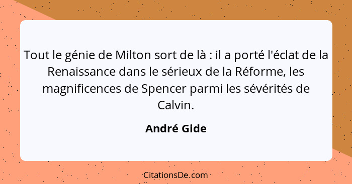 Tout le génie de Milton sort de là : il a porté l'éclat de la Renaissance dans le sérieux de la Réforme, les magnificences de Spence... - André Gide