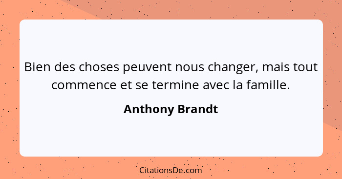Bien des choses peuvent nous changer, mais tout commence et se termine avec la famille.... - Anthony Brandt