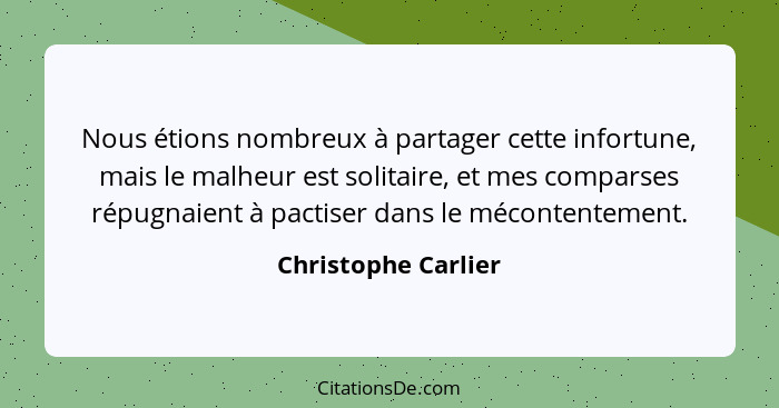 Nous étions nombreux à partager cette infortune, mais le malheur est solitaire, et mes comparses répugnaient à pactiser dans le m... - Christophe Carlier