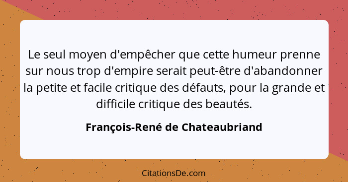 Le seul moyen d'empêcher que cette humeur prenne sur nous trop d'empire serait peut-être d'abandonner la petite et fa... - François-René de Chateaubriand