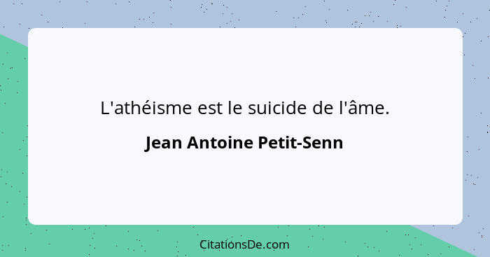 L'athéisme est le suicide de l'âme.... - Jean Antoine Petit-Senn