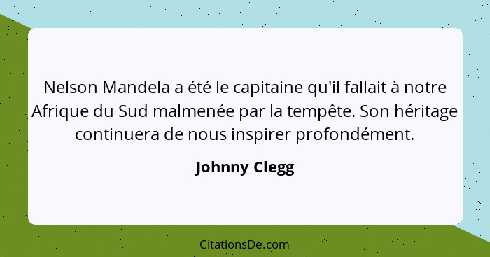 Nelson Mandela a été le capitaine qu'il fallait à notre Afrique du Sud malmenée par la tempête. Son héritage continuera de nous inspire... - Johnny Clegg