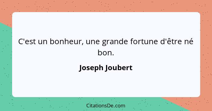 C'est un bonheur, une grande fortune d'être né bon.... - Joseph Joubert