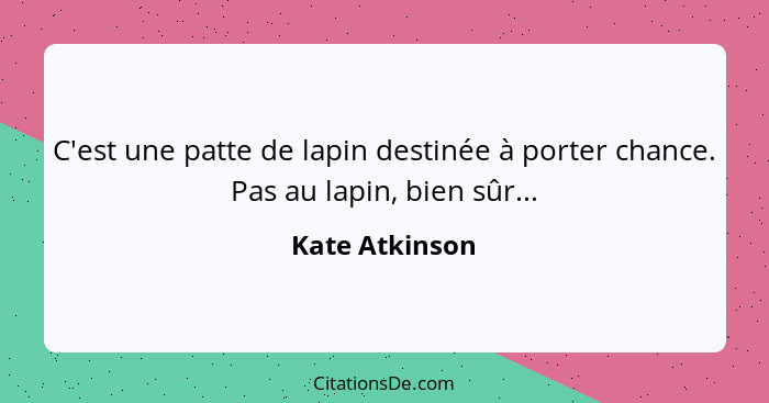 C'est une patte de lapin destinée à porter chance. Pas au lapin, bien sûr...... - Kate Atkinson