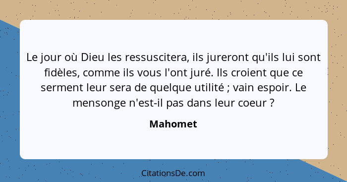 Le jour où Dieu les ressuscitera, ils jureront qu'ils lui sont fidèles, comme ils vous l'ont juré. Ils croient que ce serment leur sera de q... - Mahomet