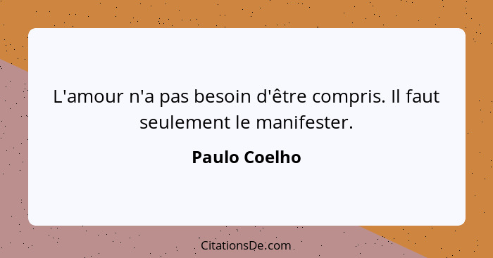 L'amour n'a pas besoin d'être compris. Il faut seulement le manifester.... - Paulo Coelho