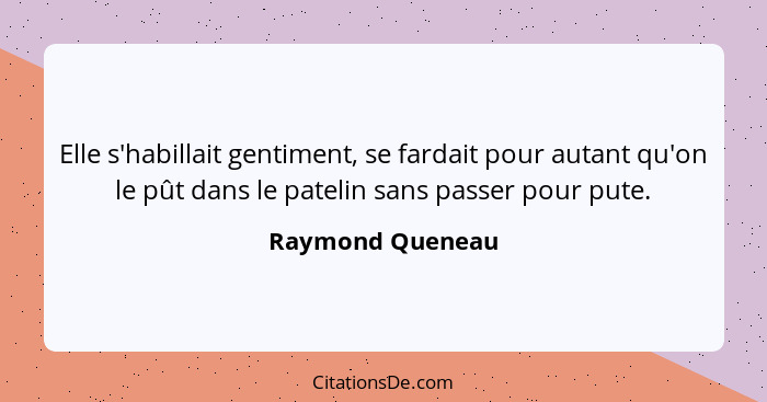 Elle s'habillait gentiment, se fardait pour autant qu'on le pût dans le patelin sans passer pour pute.... - Raymond Queneau