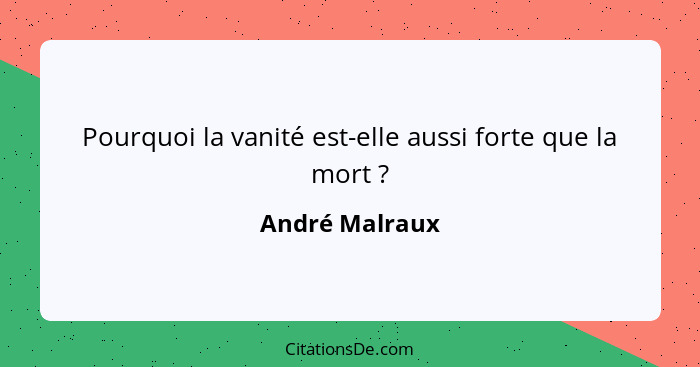 Pourquoi la vanité est-elle aussi forte que la mort ?... - André Malraux