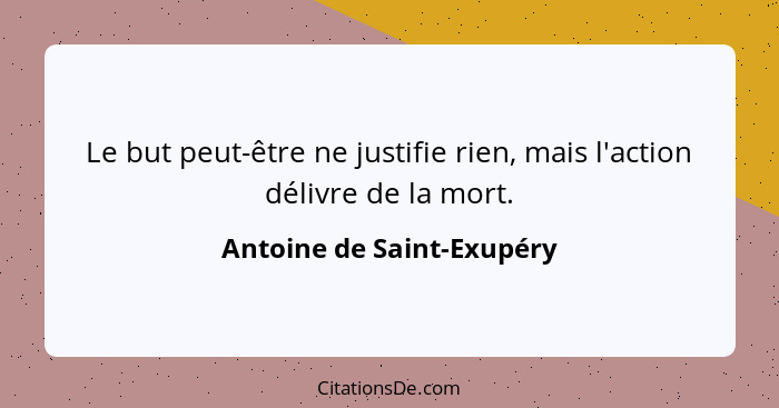 Le but peut-être ne justifie rien, mais l'action délivre de la mort.... - Antoine de Saint-Exupéry