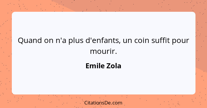 Quand on n'a plus d'enfants, un coin suffit pour mourir.... - Emile Zola