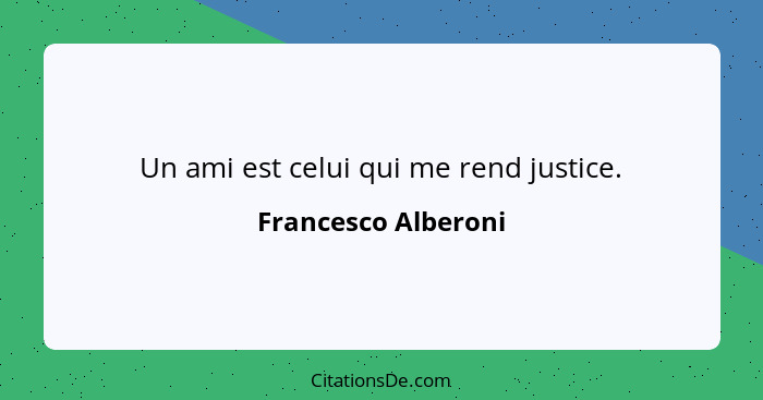 Un ami est celui qui me rend justice.... - Francesco Alberoni