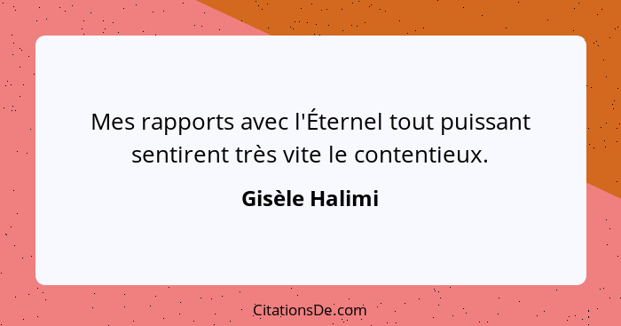 Mes rapports avec l'Éternel tout puissant sentirent très vite le contentieux.... - Gisèle Halimi