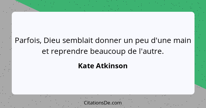 Parfois, Dieu semblait donner un peu d'une main et reprendre beaucoup de l'autre.... - Kate Atkinson