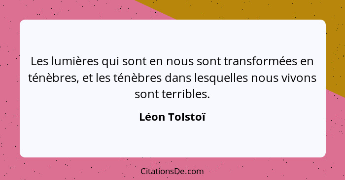 Les lumières qui sont en nous sont transformées en ténèbres, et les ténèbres dans lesquelles nous vivons sont terribles.... - Léon Tolstoï