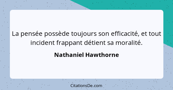 La pensée possède toujours son efficacité, et tout incident frappant détient sa moralité.... - Nathaniel Hawthorne