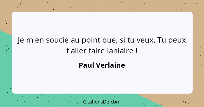 Je m'en soucie au point que, si tu veux, Tu peux t'aller faire lanlaire !... - Paul Verlaine