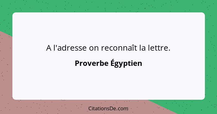 A l'adresse on reconnaît la lettre.... - Proverbe Égyptien