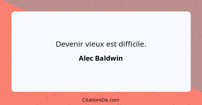 Devenir vieux est difficile.... - Alec Baldwin