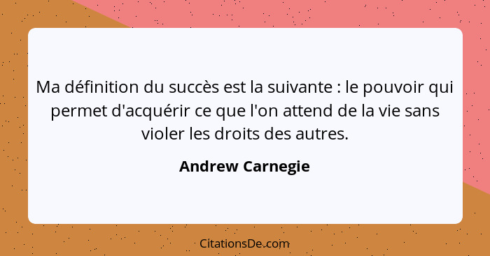 Ma définition du succès est la suivante : le pouvoir qui permet d'acquérir ce que l'on attend de la vie sans violer les droits... - Andrew Carnegie