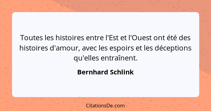 Toutes les histoires entre l'Est et l'Ouest ont été des histoires d'amour, avec les espoirs et les déceptions qu'elles entraînent.... - Bernhard Schlink