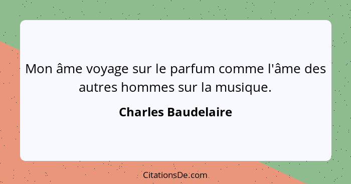 Mon âme voyage sur le parfum comme l'âme des autres hommes sur la musique.... - Charles Baudelaire
